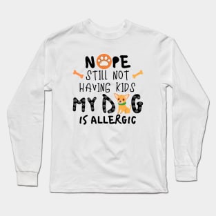 Nope Still Not Having Kids My Dog Is Allergic Long Sleeve T-Shirt